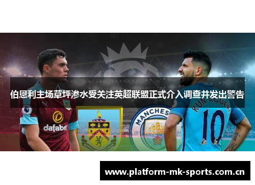 伯恩利主场草坪渗水受关注英超联盟正式介入调查并发出警告